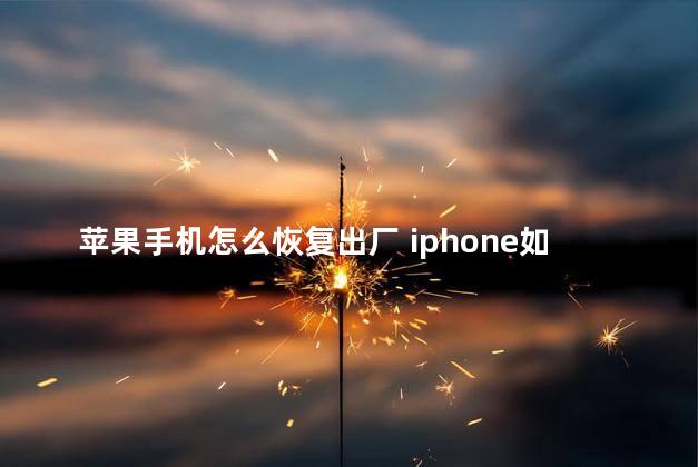 苹果手机怎么恢复出厂 iphone如何恢复出厂系统版本